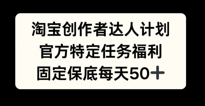 淘宝创作者达人计划，官方特定任务福利，固定保底每天50+【揭秘】-翻身站