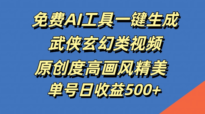 免费AI工具一键生成武侠玄幻类视频，原创度高画风精美，单号日收益几张【揭秘】-翻身站