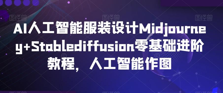 AI人工智能服装设计Midjourney+Stablediffusion零基础进阶教程，人工智能作图-翻身站