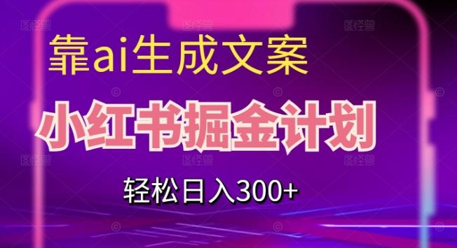 靠AI生成文案，小红书掘金计划，轻松日入300+【揭秘】-翻身站
