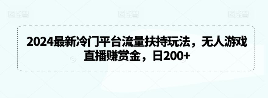 2024最新冷门平台流量扶持玩法，无人游戏直播赚赏金，日200+【揭秘】-翻身站