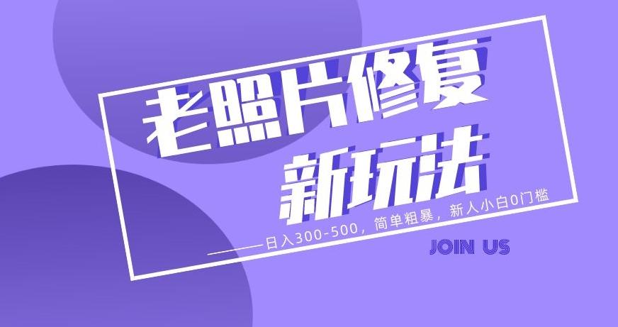 老照片修复新玩法，日入300-500，简单粗暴，新人小白0门槛-翻身站
