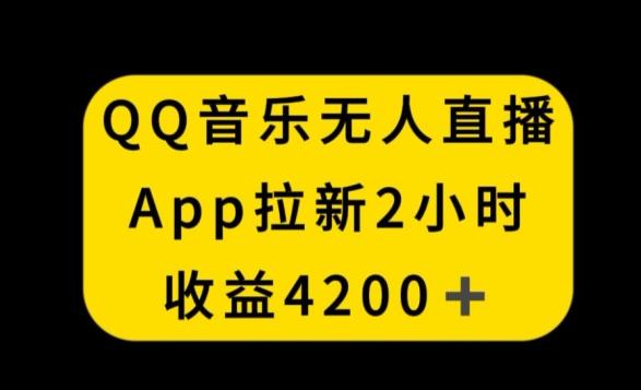 QQ音乐无人直播APP拉新，2小时收入4200，不封号新玩法【揭秘】-翻身站