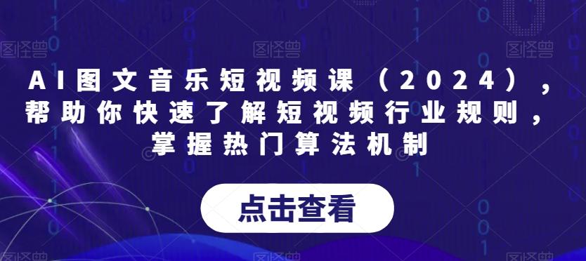 AI图文音乐短视频课(2024),帮助你快速了解短视频行业规则，掌握热门算法机制-翻身站