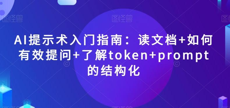 AI提示术入门指南：读文档+如何有效提问+了解token+prompt的结构化【揭秘】-翻身站