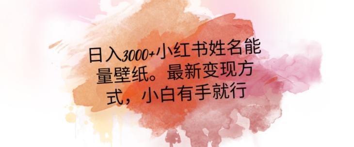日入300+小红书姓名能量壁纸，最新二次变现方式，小白有手就行【揭秘】-翻身站