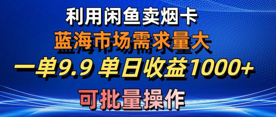 利用咸鱼卖烟卡，蓝海市场需求量大，一单9.9单日收益1000+，可批量操作-翻身站