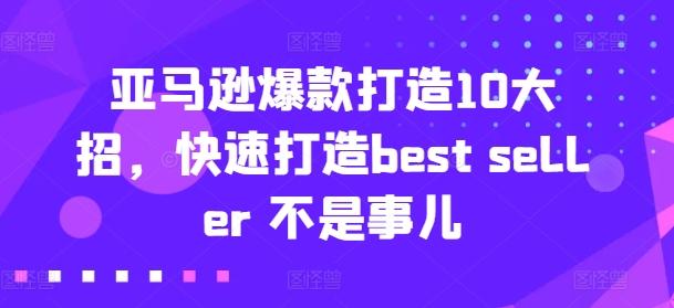 亚马逊爆款打造10大招，快速打造best seller 不是事儿-翻身站
