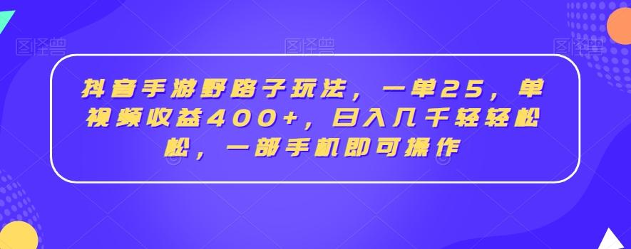 抖音手游野路子玩法，一单25，单视频收益400+，日入几千轻轻松松，一部手机即可操作【揭秘】-翻身站