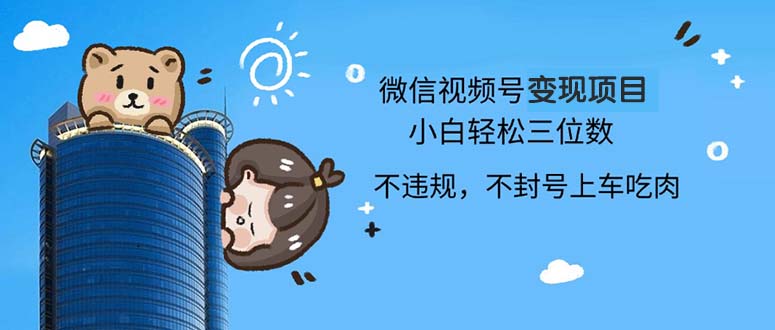 2024最新微信视频号变现项目，小白轻松月入四位数-翻身站