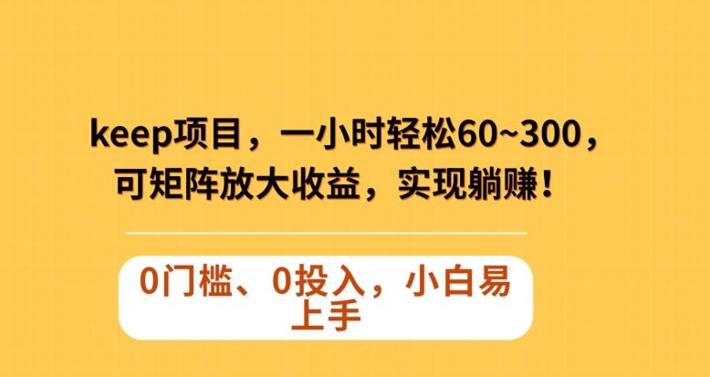 Keep蓝海项目，一小时轻松60~300＋，可矩阵放大收益，可实现躺赚【揭秘】-翻身站