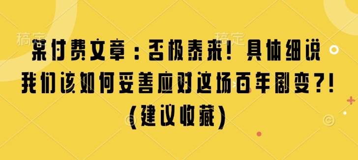 某付费文章：否极泰来! 具体细说 我们该如何妥善应对这场百年剧变!(建议收藏)-翻身站