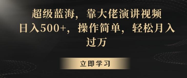 超级蓝海，靠大佬演讲视频，日入500+，操作简单，轻松月入过万【揭秘】-翻身站