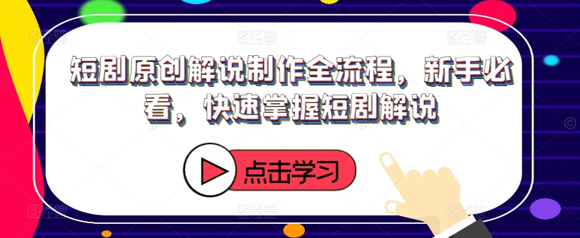 短剧原创解说制作全流程，新手必看，快速掌握短剧解说-翻身站