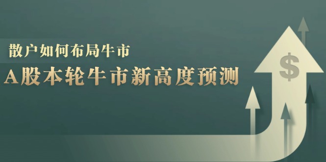 A股本轮牛市新高度预测：数据统计揭示最高点位，散户如何布局牛市？-翻身站