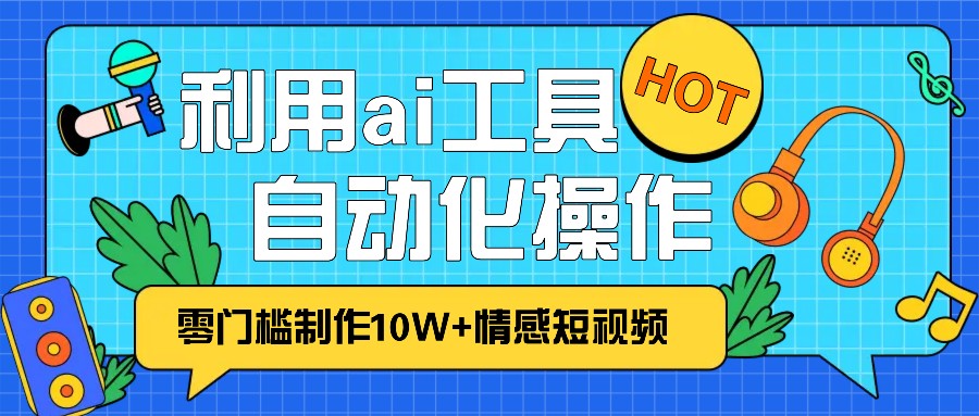 1分钟教你利用ai工具免费制作10W+情感视频,自动化批量操作,效率提升10倍！-翻身站
