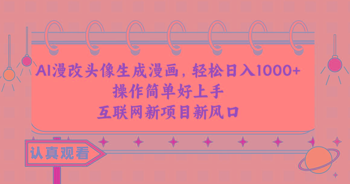 AI漫改头像生成漫画，轻松日入1000+，操作简单好上手，互联网新项目新风口-翻身站