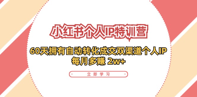 小红书个人IP陪跑营：两个月打造自动转化成交的多渠道个人IP，每月收入2w+(30节)-翻身站