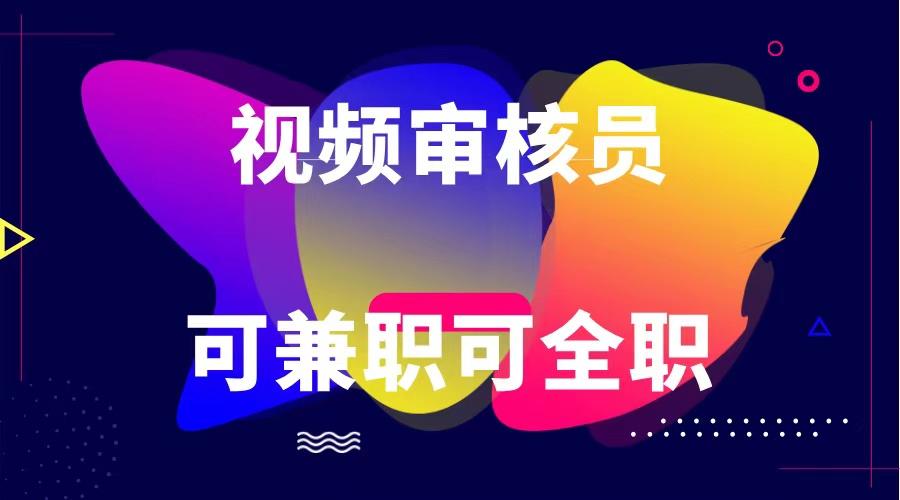 可全职可兼职 纯绿色合法合规视频审核员 日赚100-无上限-翻身站