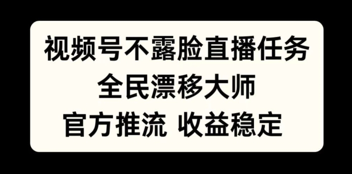 视频号不露脸直播任务，全民漂移大师，官方推流，收益稳定，全民可做【揭秘】-翻身站