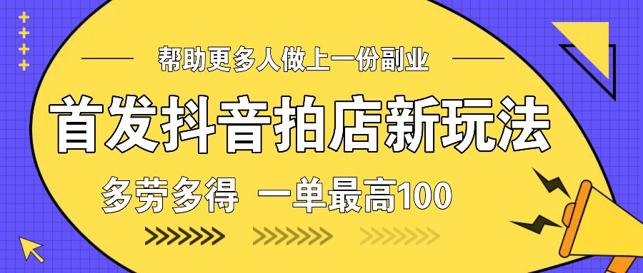 首发抖音拍店新玩法，多劳多得 一单最高100-翻身站