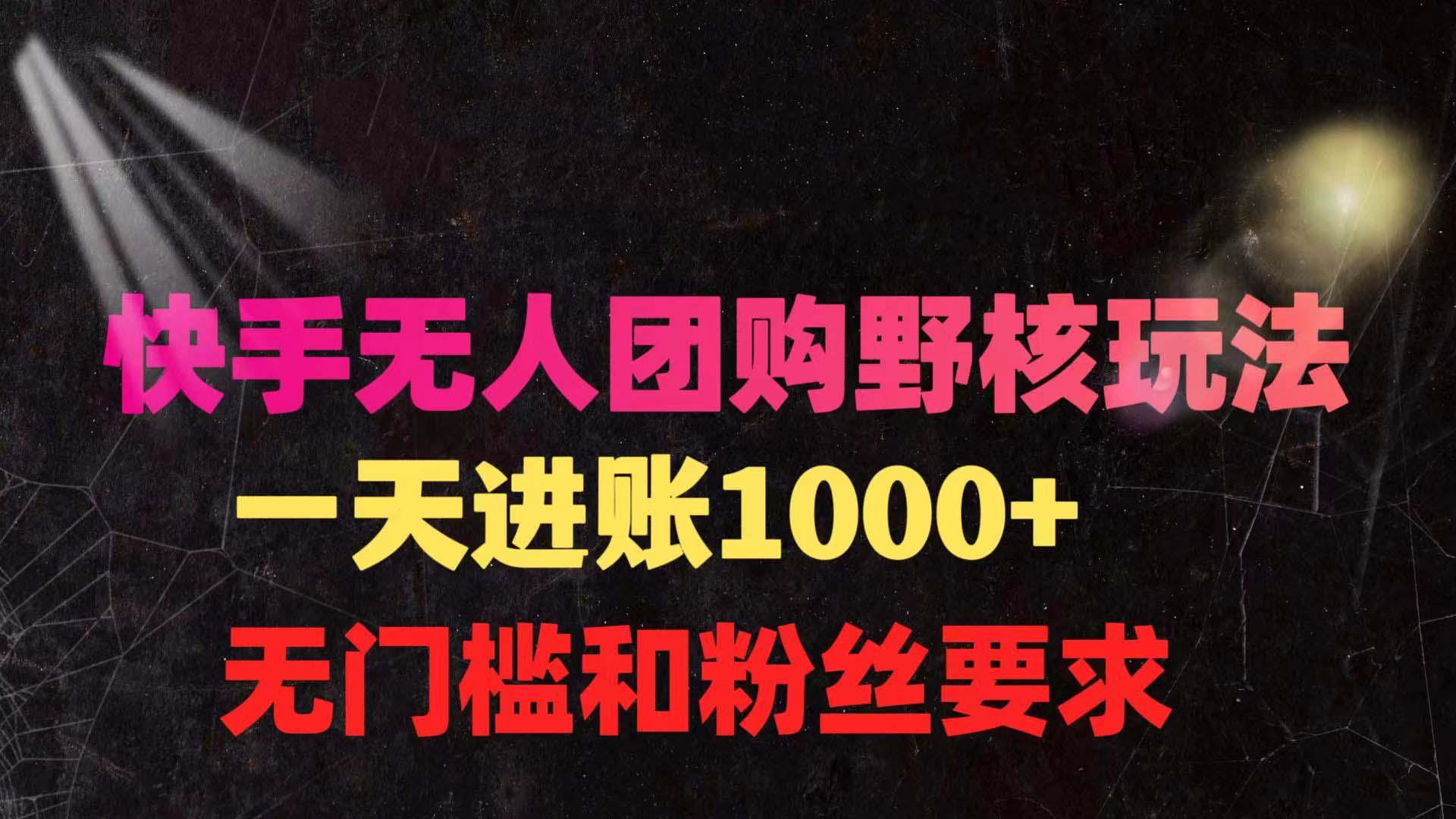 (9638期)快手无人团购带货野核玩法，一天4位数 无任何门槛-翻身站