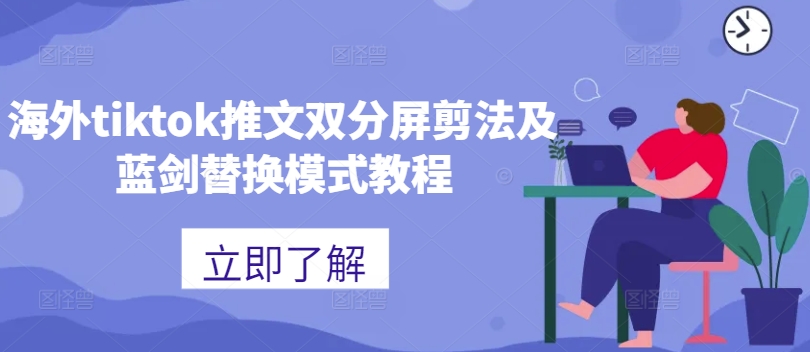 海外tiktok推文双分屏剪法及蓝剑替换模式教程-翻身站