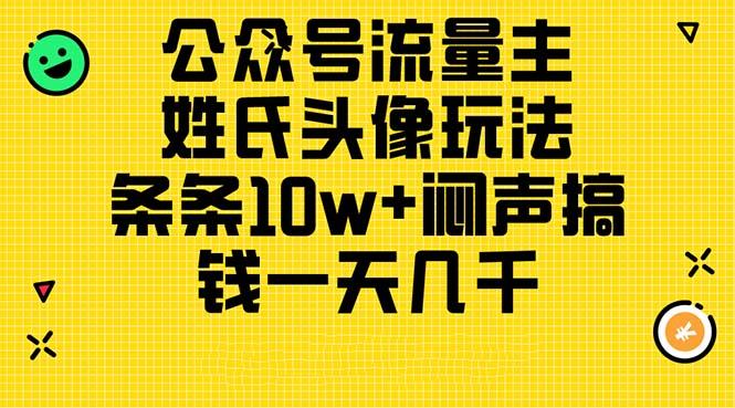 公众号流量主，姓氏头像玩法，条条10w+闷声搞钱一天几千，详细教程-翻身站