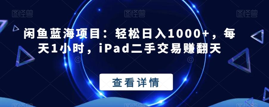 闲鱼蓝海项目：轻松日入1000+，每天1小时，iPad二手交易赚翻天-翻身站