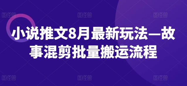 小说推文8月最新玩法—故事混剪批量搬运流程-翻身站
