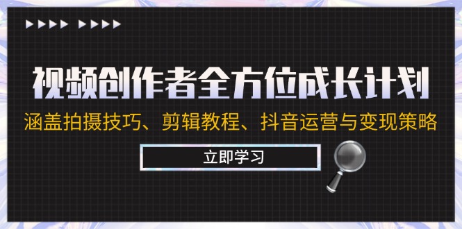 视频创作者全方位成长计划：涵盖拍摄技巧、剪辑教程、抖音运营与变现策略-翻身站