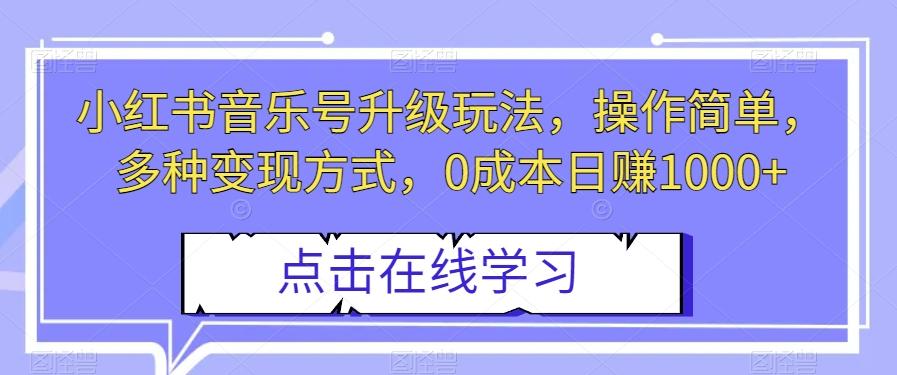 小红书音乐号升级玩法，操作简单，多种变现方式，0成本日赚1000+【揭秘】-翻身站