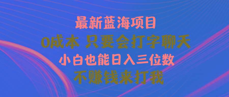 最新蓝海项目 0成本 只要会打字聊天 小白也能日入三位数 不赚钱来打我-翻身站