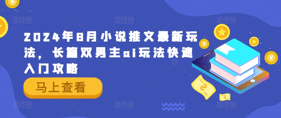 2024年8月小说推文最新玩法，长篇双男主ai玩法快速入门攻略-翻身站