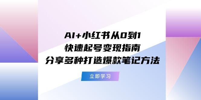AI+小红书从0到1快速起号变现指南：分享多种打造爆款笔记方法-翻身站