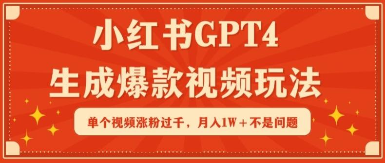 小红书GPT4生成爆款视频玩法，单个视频涨粉过千，月入1W+不是问题【揭秘】-翻身站