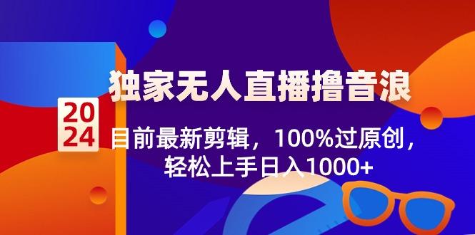 2024独家无人直播撸音浪，目前最新剪辑，100%过原创，轻松上手日入1000+-翻身站