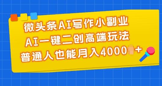 微头条AI写作小副业，AI一键二创高端玩法 普通人也能月入4000+【揭秘】-翻身站