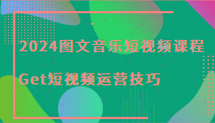2024图文音乐短视频课程-Get短视频运营技巧-翻身站