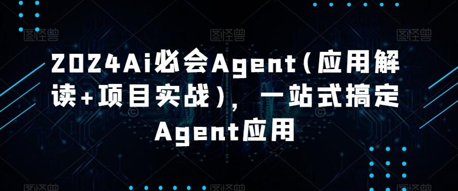 2024Ai必会Agent(应用解读+项目实战)，一站式搞定Agent应用-翻身站