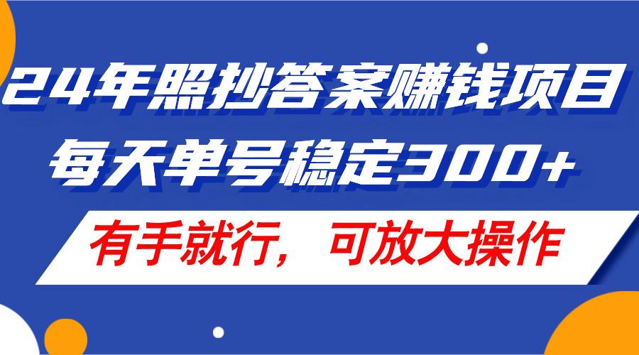 24年照抄答案赚钱项目，每天单号稳定300+，有手就行，可放大操作-翻身站