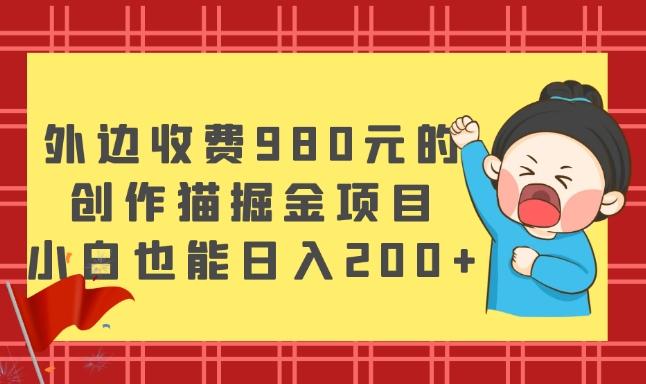 外边收费980元的,创作猫掘金项目,小白也能日入200+-翻身站
