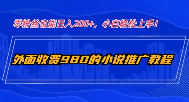外面收费980的小说推广教程：零粉丝也能日入200+，小白轻松上手！-翻身站