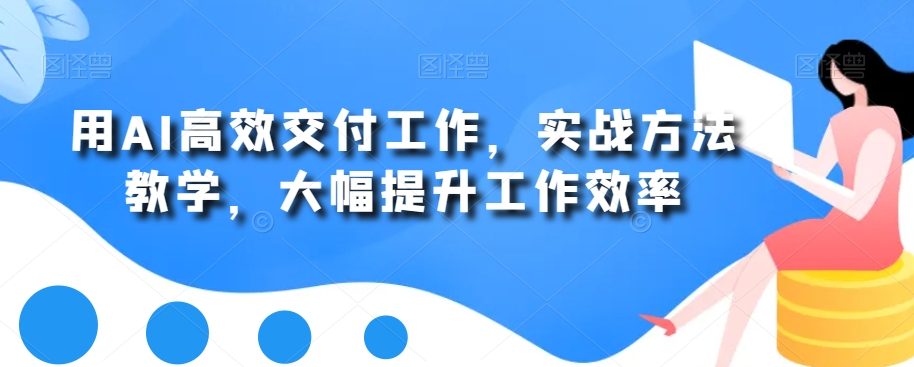 用AI高效交付工作，实战方法教学，大幅提升工作效率-翻身站
