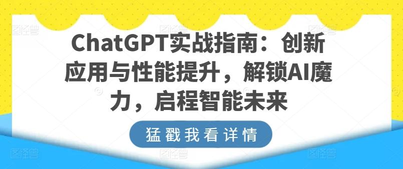 ChatGPT实战指南：创新应用与性能提升，解锁AI魔力，启程智能未来-翻身站