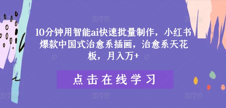 10分钟用智能ai快速批量制作，小红书爆款中国式治愈系插画，治愈系天花板，月入万+【揭秘】-翻身站