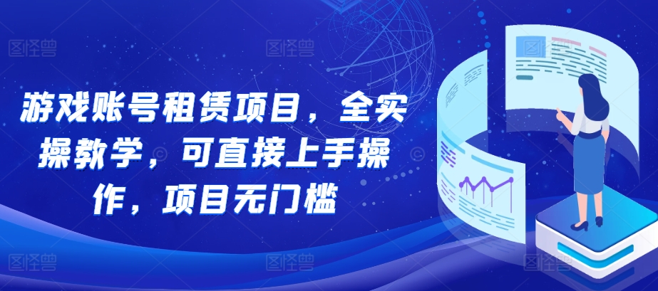 游戏账号租赁项目，全实操教学，可直接上手操作，项目无门槛-翻身站