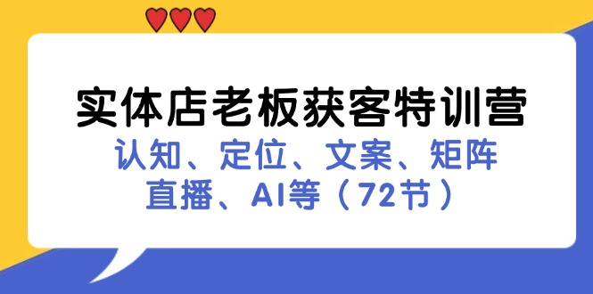 实体店老板获客特训营：认知、定位、文案、矩阵、直播、AI等(72节-翻身站