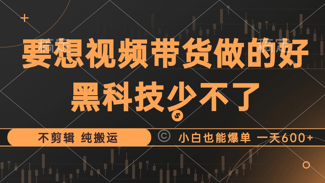 抖音视频带货最暴力玩法，利用黑科技 不剪辑 纯搬运，小白也能爆单，单…-翻身站