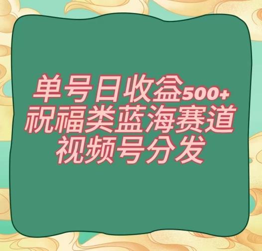 单号日收益500+、祝福类蓝海赛道、视频号分发【揭秘】-翻身站
